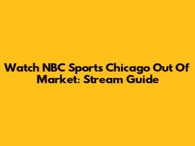 Watch NBC Sports Chicago Out Of Market: Stream Guide