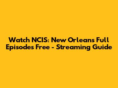 Watch NCIS: New Orleans Full Episodes Free - Streaming Guide