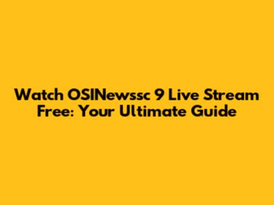 Watch OSINewssc 9 Live Stream Free: Your Ultimate Guide