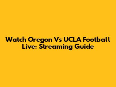 Watch Oregon Vs UCLA Football Live: Streaming Guide