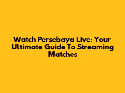 Watch Persebaya Live: Your Ultimate Guide To Streaming Matches