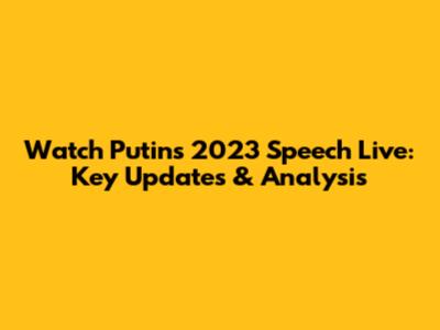 Watch Putin's 2023 Speech Live: Key Updates & Analysis