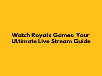 Watch Royals Games: Your Ultimate Live Stream Guide