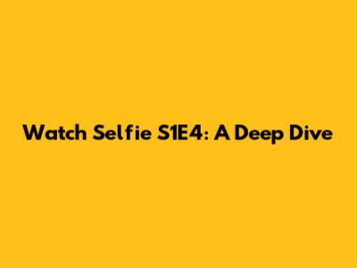 Watch Selfie S1E4: A Deep Dive