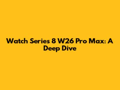 Watch Series 8 W26 Pro Max: A Deep Dive