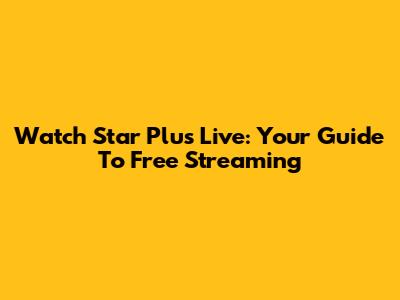 Watch Star Plus Live: Your Guide To Free Streaming
