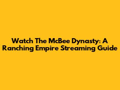 Watch The McBee Dynasty: A Ranching Empire Streaming Guide