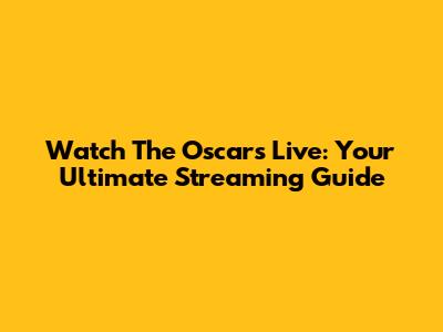 Watch The Oscars Live: Your Ultimate Streaming Guide