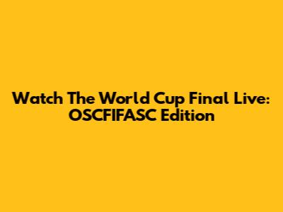 Watch The World Cup Final Live: OSCFIFASC Edition
