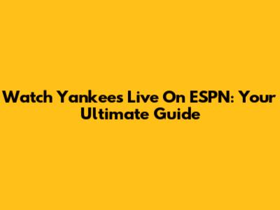 Watch Yankees Live On ESPN: Your Ultimate Guide