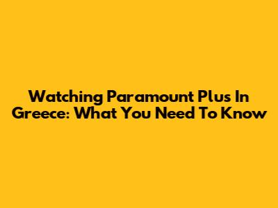 Watching Paramount Plus In Greece: What You Need To Know