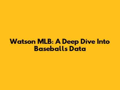 Watson MLB: A Deep Dive Into Baseball's Data