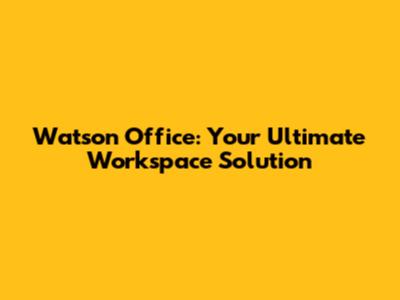 Watson Office: Your Ultimate Workspace Solution