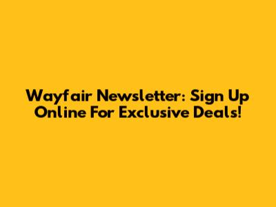 Wayfair Newsletter: Sign Up Online For Exclusive Deals!
