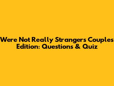 We're Not Really Strangers Couples Edition: Questions & Quiz