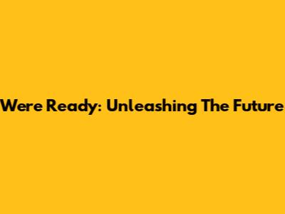 We're Ready: Unleashing The Future