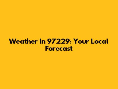 Weather In 97229: Your Local Forecast