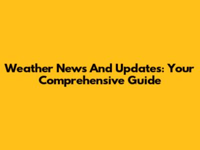 Weather News And Updates: Your Comprehensive Guide