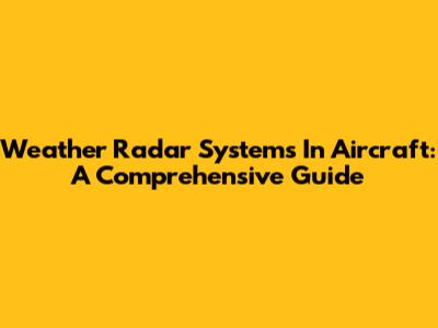Weather Radar Systems In Aircraft: A Comprehensive Guide