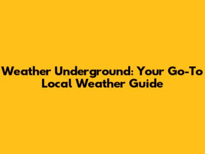 Weather Underground: Your Go-To Local Weather Guide