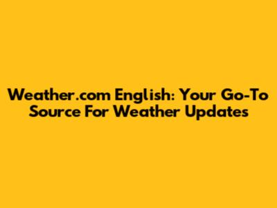 Weather.com English: Your Go-To Source For Weather Updates