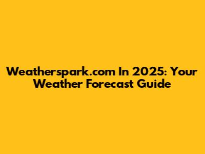 Weatherspark.com In 2025: Your Weather Forecast Guide