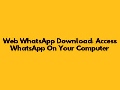 Web WhatsApp Download: Access WhatsApp On Your Computer