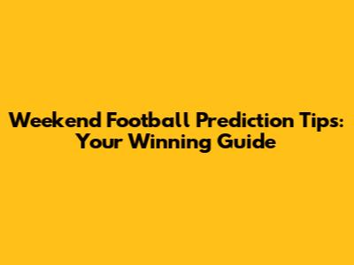 Weekend Football Prediction Tips: Your Winning Guide