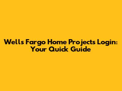 Wells Fargo Home Projects Login: Your Quick Guide