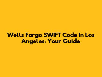 Wells Fargo SWIFT Code In Los Angeles: Your Guide