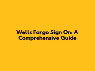 Wells Fargo Sign On: A Comprehensive Guide