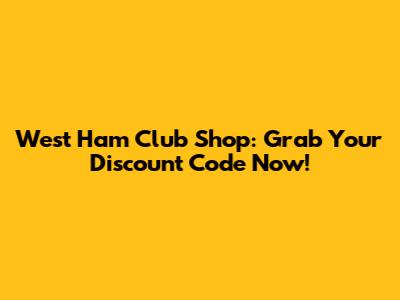 West Ham Club Shop: Grab Your Discount Code Now!