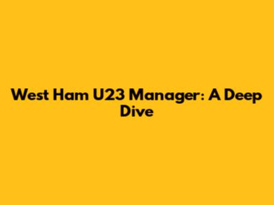 West Ham U23 Manager: A Deep Dive