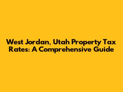 West Jordan, Utah Property Tax Rates: A Comprehensive Guide