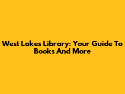 West Lakes Library: Your Guide To Books And More