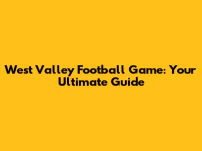 West Valley Football Game: Your Ultimate Guide