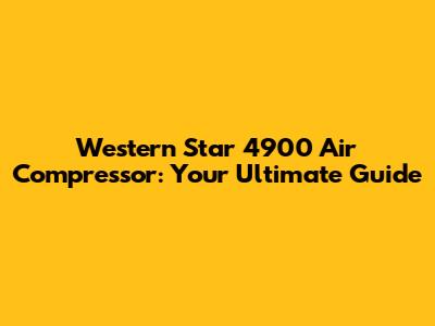 Western Star 4900 Air Compressor: Your Ultimate Guide