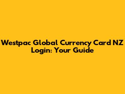 Westpac Global Currency Card NZ Login: Your Guide