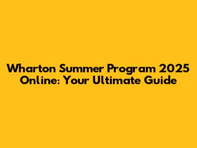 Wharton Summer Program 2025 Online: Your Ultimate Guide
