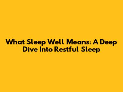 What 'Sleep Well' Means: A Deep Dive Into Restful Sleep