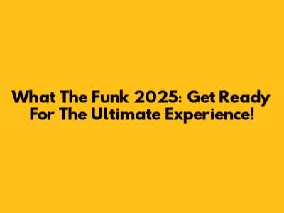 What The Funk 2025: Get Ready For The Ultimate Experience!