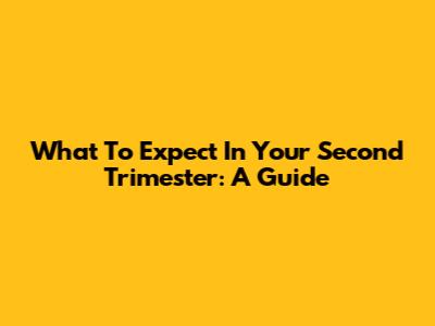 What To Expect In Your Second Trimester: A Guide