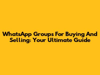 WhatsApp Groups For Buying And Selling: Your Ultimate Guide