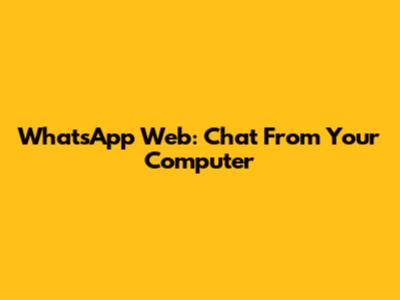 WhatsApp Web: Chat From Your Computer