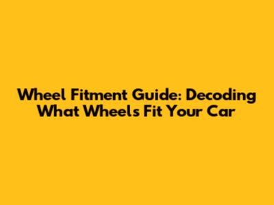 Wheel Fitment Guide: Decoding What Wheels Fit Your Car