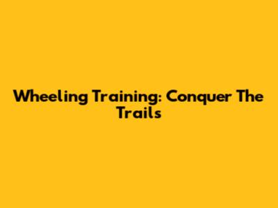 Wheeling Training: Conquer The Trails