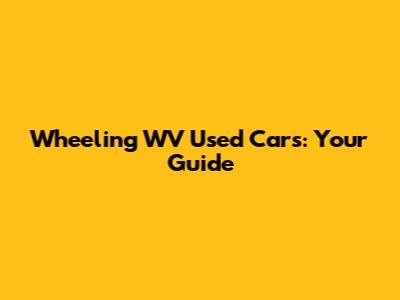 Wheeling WV Used Cars: Your Guide
