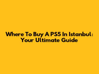Where To Buy A PS5 In Istanbul: Your Ultimate Guide
