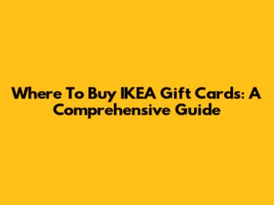 Where To Buy IKEA Gift Cards: A Comprehensive Guide