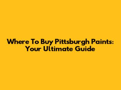 Where To Buy Pittsburgh Paints: Your Ultimate Guide